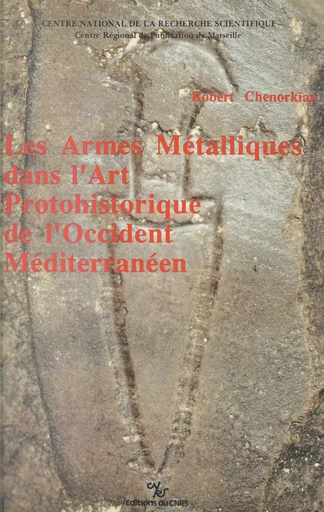 Les armes métalliques dans l'art protohistorique de l'occident méditerranéen - Robert Chenorkian - CNRS Éditions (réédition numérique FeniXX)