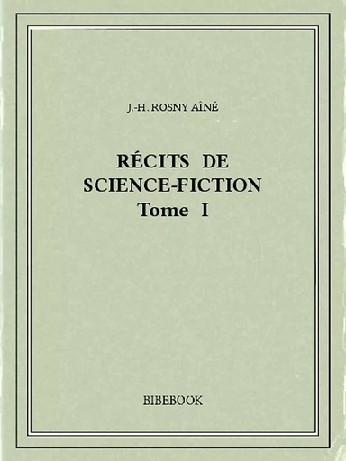 Récits de science-fiction I - J.-H. Rosny Aîné - Bibebook