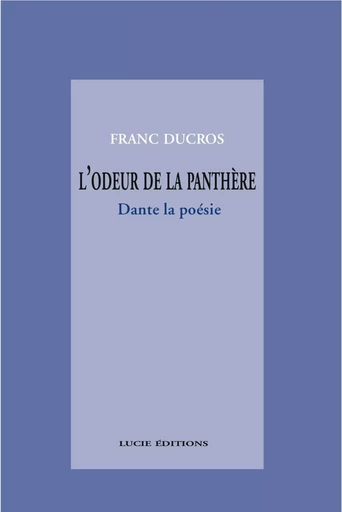 L’odeur de la panthère. Dante, la poésie - Franc Ducros - Lucie éditions