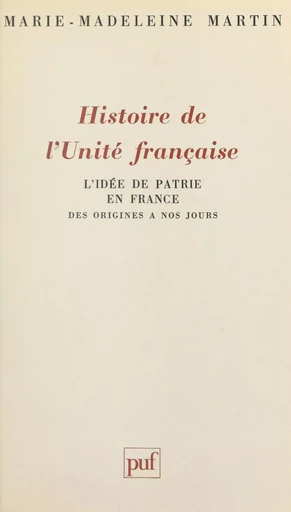 Histoire de l'unité française : l'idée de patrie en France des origines à nos jours - Marie-Madeleine Martin - Presses universitaires de France (réédition numérique FeniXX)