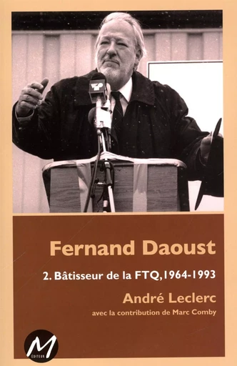 Fernand Daoust 02 : Bâtisseur de la FTQ, 1964-1993 -  André Leclerc - M EDITEUR