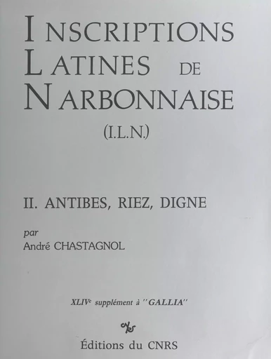 Inscriptions latines de Narbonnaise (2) : Antibes, Riez, Digne - André Chastagnol - CNRS Éditions (réédition numérique FeniXX)