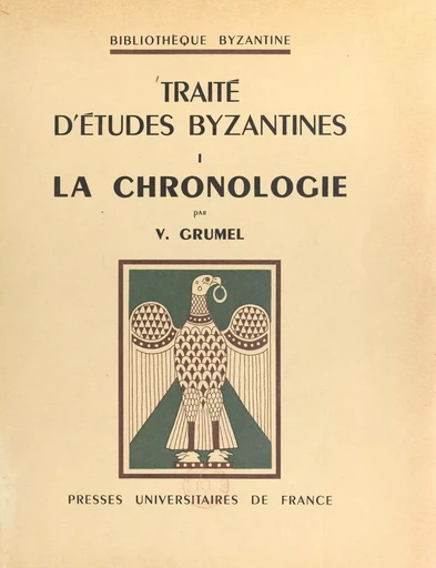 Traité d'études bysantines (1) : La chronologie - Venance Grumel - Presses universitaires de France (réédition numérique FeniXX)