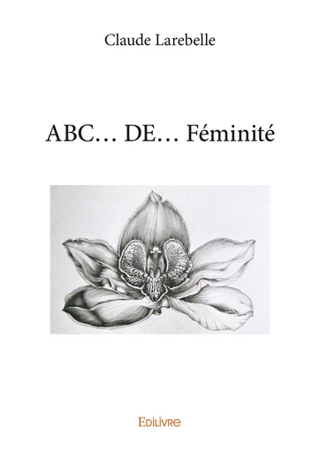 ABC... DE... Féminité - Claude Larebelle - Editions Edilivre