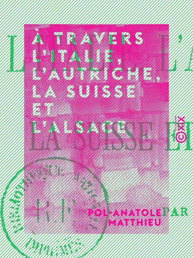 À travers l'Italie, l'Autriche, la Suisse et l'Alsace - Pol-Anatole Matthieu - Collection XIX