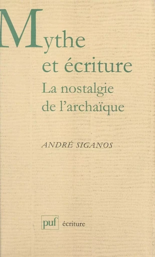 Mythe et écriture : la nostalgie de l'archaïque - André Siganos - Presses universitaires de France (réédition numérique FeniXX)