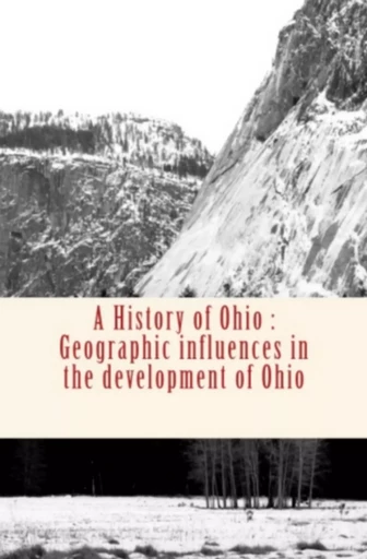 A History of Ohio : Geographic influences in the development of Ohio - Pr Frank Carney, Pr Joseph F. James - Editions Le Mono