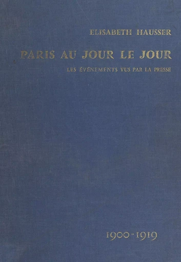 Paris au jour le jour : les événements vus par la presse (1900-1919) - Elisabeth Hausser - Les Éditions de Minuit (réédition numérique FeniXX)