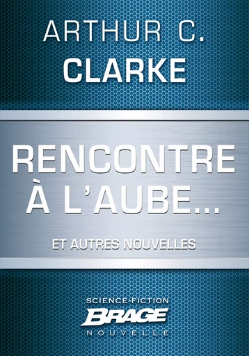 Rencontre à l'aube... (suivi de) Campagne publicitaire (suivi de) Pas de lendemain - Arthur C. Clarke - Bragelonne