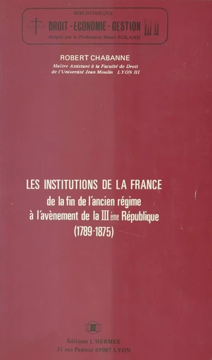 Les Institutions de la France, de la fin de l'Ancien Régime à l'avènement de la IIIe République (1789-1875) - Robert Chabanne - FeniXX réédition numérique