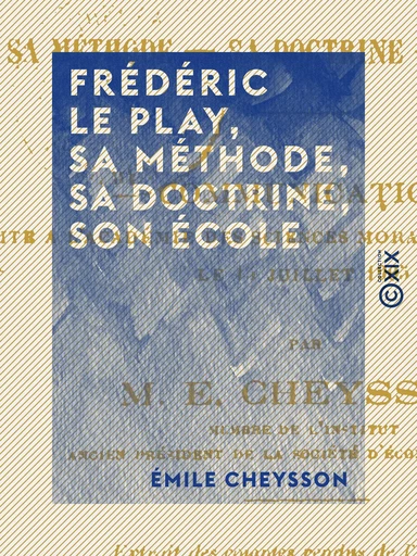 Frédéric Le Play, sa méthode, sa doctrine, son école - Émile Cheysson - Collection XIX