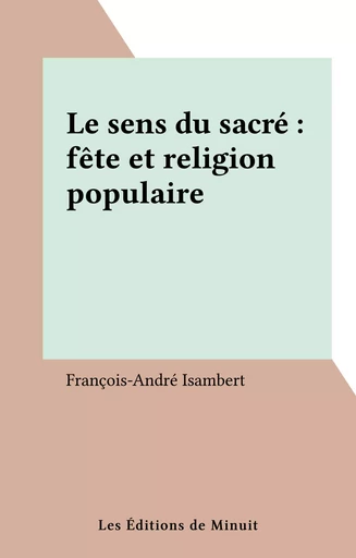 Le sens du sacré : fête et religion populaire - François-André Isambert - Les Éditions de Minuit (réédition numérique FeniXX)