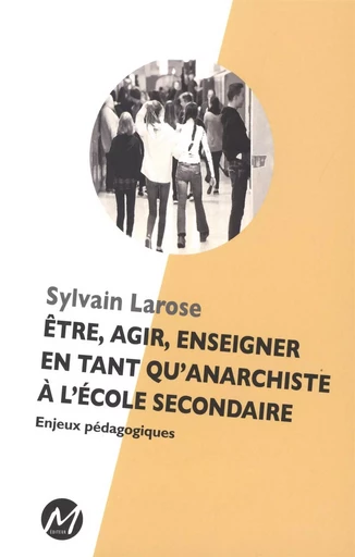 Être, agir, enseigner en tant qu'anarchiste à l'école secondaire -  Sylvain Larose - M EDITEUR