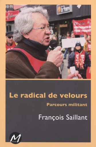 Le radical de velours  : Parcours militant -  François Saillant - M EDITEUR