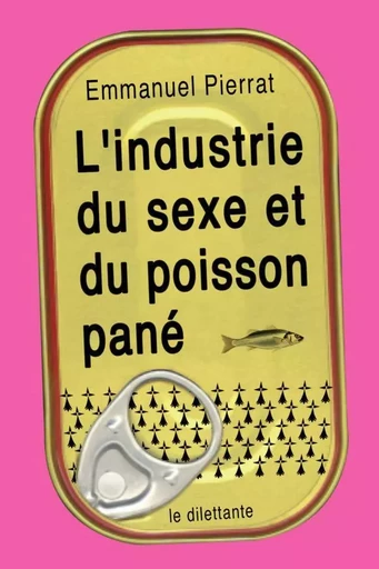 L’Industrie du sexe et du poisson pané - Emmanuel Pierrat - Le Dilettante