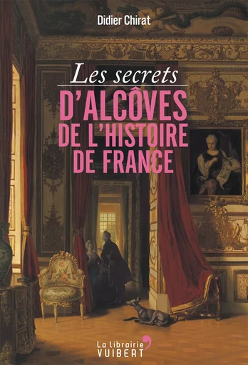 Les secrets d'alcôves de l'Histoire de France - Didier Chirat - La Librairie Vuibert