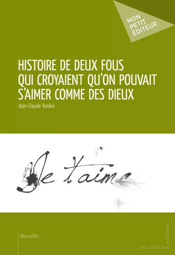 Histoire de deux Fous qui croyaient qu’on pouvait s’aimer comme des Dieux - Jean-Claude Raskin - Mon Petit Editeur