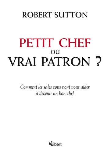 Petit chef ou vrai patron ? - Robert Sutton - Vuibert