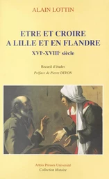 Être et croire à Lille et en Flandre, XVIe-XVIIIe siècle