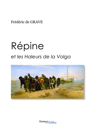 Répine et les Haleurs de la Volga - Frédéric De Grave - Les Éditions Mélibée