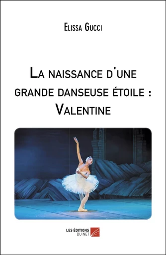 La naissance d'une grande danseuse étoile : Valentine - Elissa Gucci - Les Éditions du Net