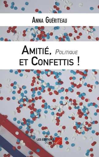 Amitié, Politique et Confettis - Une campagne électorale municipale - Anna Guériteau - Les Éditions du Net