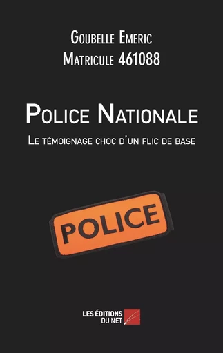 Police Nationale : Le témoignage choc d'un flic de base - Emeric Goubelle - Les Éditions du Net