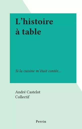 L'histoire à table - André Castelot - (Perrin) réédition numérique FeniXX