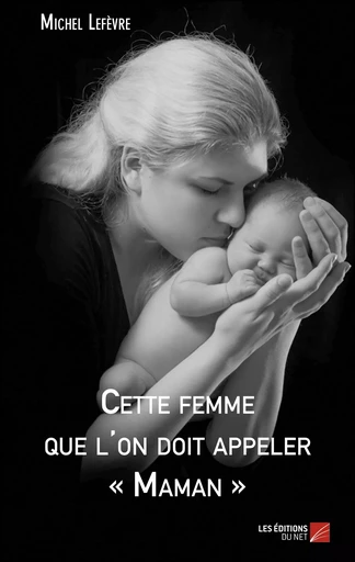 Cette femme que l'on doit appeler « Maman » - Michel Lefèvre - Les Éditions du Net