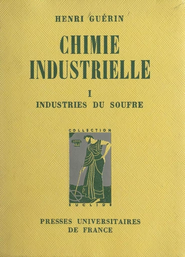 Chimie industrielle (1) : Les industries du soufre et de ses composés, la grande industrie chimique - Henri Guérin - (Presses universitaires de France) réédition numérique FeniXX