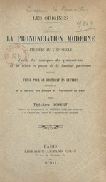 Les origines de la prononciation moderne étudiées au XVIIe siècle d'après les remarques des grammairiens et les textes en patois de la banlieue