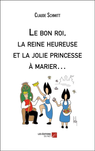 Le bon roi, la reine heureuse et la jolie princesse à marier… - Claude Schmitt - Les Éditions du Net