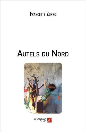 Autels du Nord - Francette Zurro - Les Éditions du Net