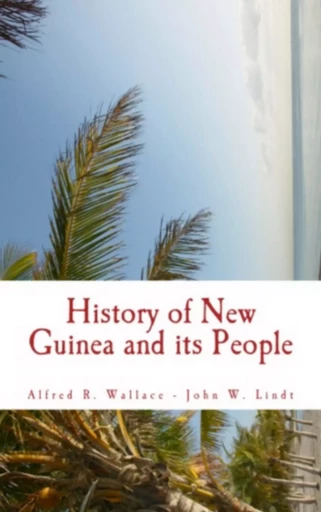 History of New Guinea and its People - John W. Lindt, Alfred R. Wallace - LM Publishers