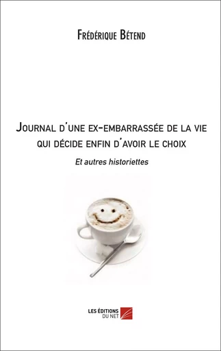 Journal d'une ex-embarrassée de la vie qui décide enfin d'avoir le choix Et autres historiettes - Frédérique Betend - Les Éditions du Net