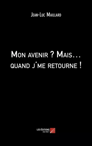 Mon avenir ? Mais… quand j'me retourne ! - Jean-Luc Maillard - Les Éditions du Net