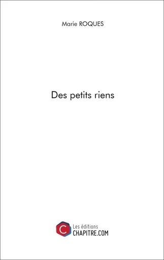 Des petits riens - Marie ROQUES - Les Editions Chapitre.com