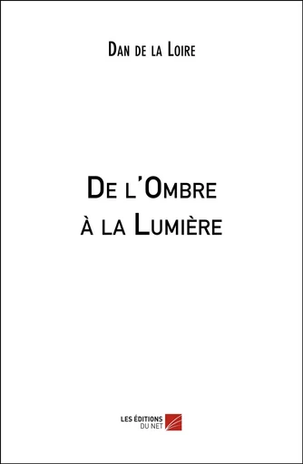 De l'Ombre à la Lumière - Dan de la Loire - Les Éditions du Net