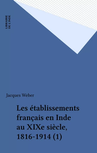 Les établissements français en Inde au XIXe siècle, 1816-1914 (1) - Jacques Weber - FeniXX réédition numérique