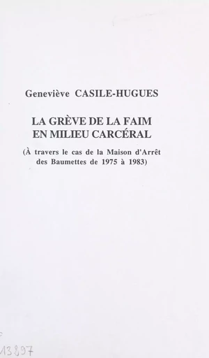 La grève de la faim en milieu carcéral : à travers le cas de la maison d'arrêt des Baumettes de 1975 à 1983 - Geneviève Casile-Hugues - FeniXX réédition numérique