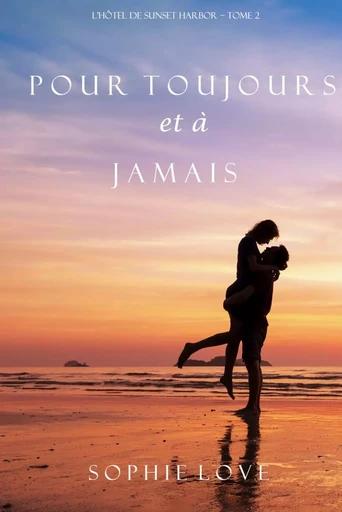 Pour Toujours et A Jamais (L’Hôtel de Sunset Harbor – Tome 2) - Sophie Love - Lukeman Literary Management Ltd