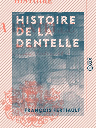 Histoire de la dentelle - François Fertiault - Collection XIX