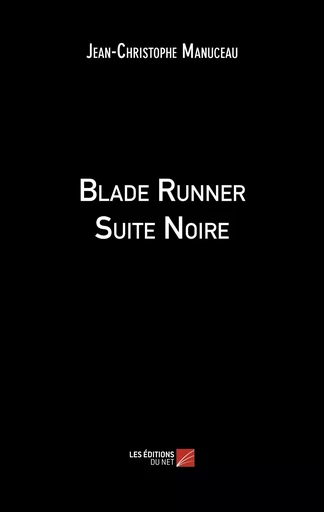 Blade Runner Suite Noire - Jean-Christophe Manuceau - Les Éditions du Net