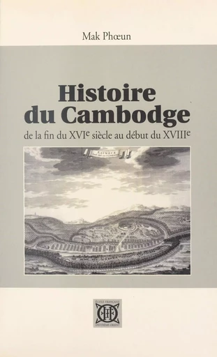 Histoire du Cambodge de la fin du XVIe siècle au début du XVIIIe siècle -  Mak Phoeun - FeniXX réédition numérique