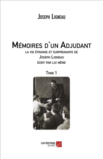 Mémoires d'un Adjudant, la vie étrange et surprenante de Joseph Ligneau écrit par lui même - Joseph Ligneau - Les Éditions du Net