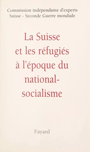 La Suisse et les réfugiés à l'époque du national-socialisme -  Collectif,  Commission indépendante d'experts Suisse-Seconde Guerre mondiale - (Fayard) réédition numérique FeniXX