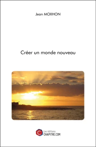 Créer un monde nouveau - Jean Moxhon - Les Editions Chapitre.com