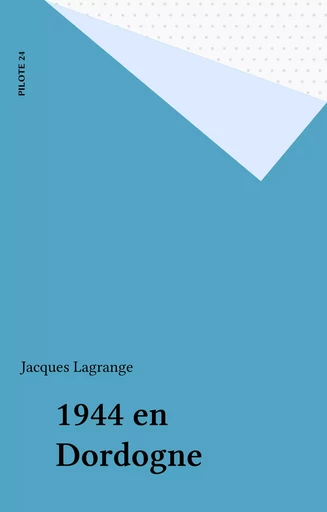 1944 en Dordogne - Jacques Lagrange - FeniXX réédition numérique