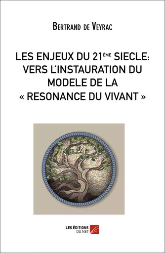 LES ENJEUX DU 21ième SIECLE : VERS L'INSTAURATION DU MODELE DE LA « RESONANCE DU VIVANT » - Bertrand de Veyrac - Les Éditions du Net