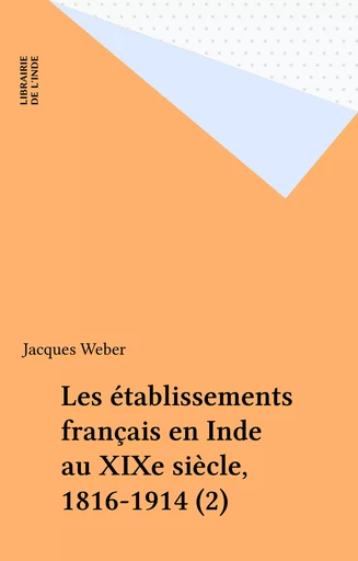 Les établissements français en Inde au XIXe siècle, 1816-1914 (2) - Jacques Weber - FeniXX réédition numérique